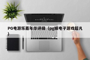 PG电游乐嘉年华评级（pg娱电子游戏超凡）