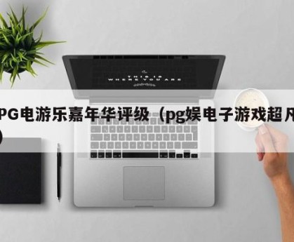 PG电游乐嘉年华评级（pg娱电子游戏超凡）