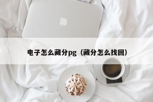 电子怎么藏分pg（藏分怎么找回）