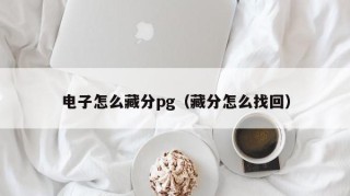 电子怎么藏分pg（藏分怎么找回）