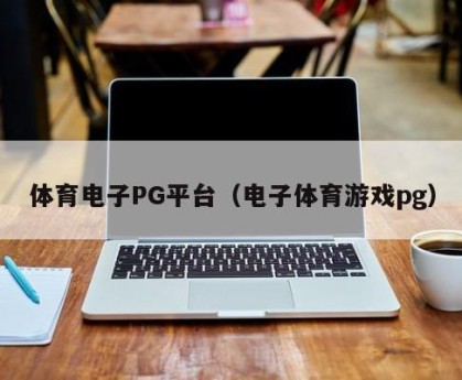 体育电子PG平台（电子体育游戏pg）
