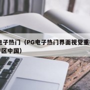 pg电子热门（PG电子热门界面视觉重构活动专区中国）
