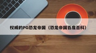 权威的PG恐龙帝国（恐龙帝国百度百科）