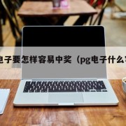 pg电子要怎样容易中奖（pg电子什么容易赚）