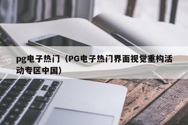 pg电子热门(PG电子热门界面视觉重构活动专区中国)